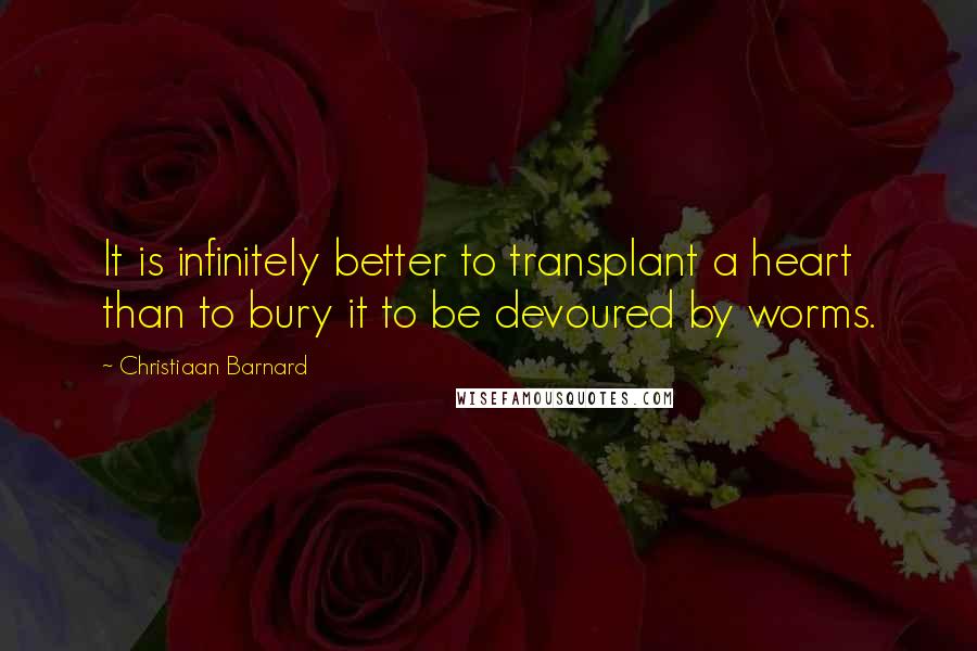 Christiaan Barnard Quotes: It is infinitely better to transplant a heart than to bury it to be devoured by worms.