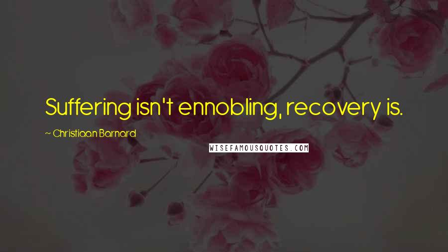 Christiaan Barnard Quotes: Suffering isn't ennobling, recovery is.