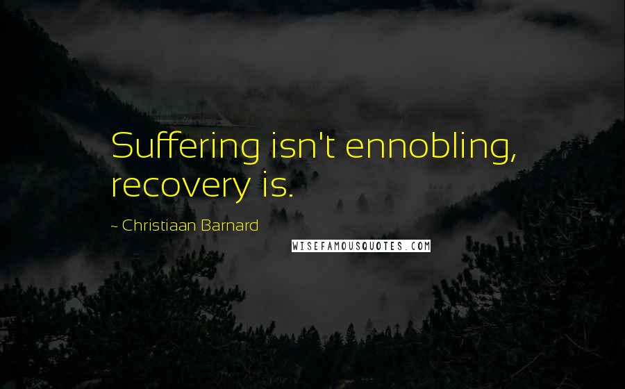 Christiaan Barnard Quotes: Suffering isn't ennobling, recovery is.