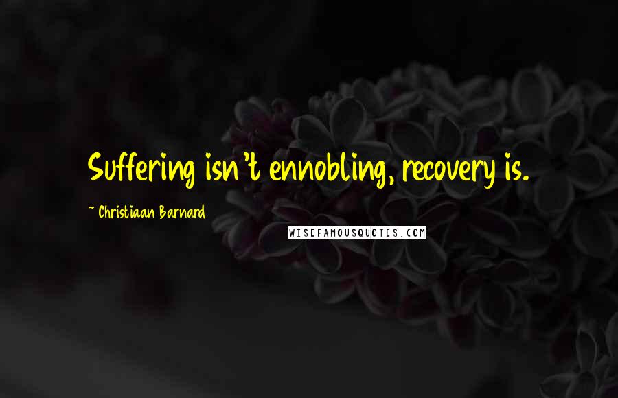 Christiaan Barnard Quotes: Suffering isn't ennobling, recovery is.