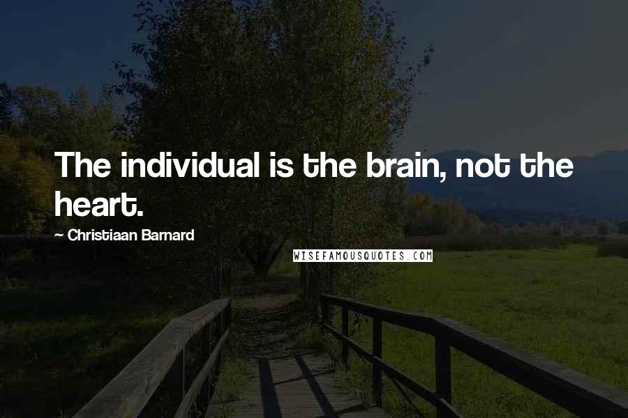 Christiaan Barnard Quotes: The individual is the brain, not the heart.