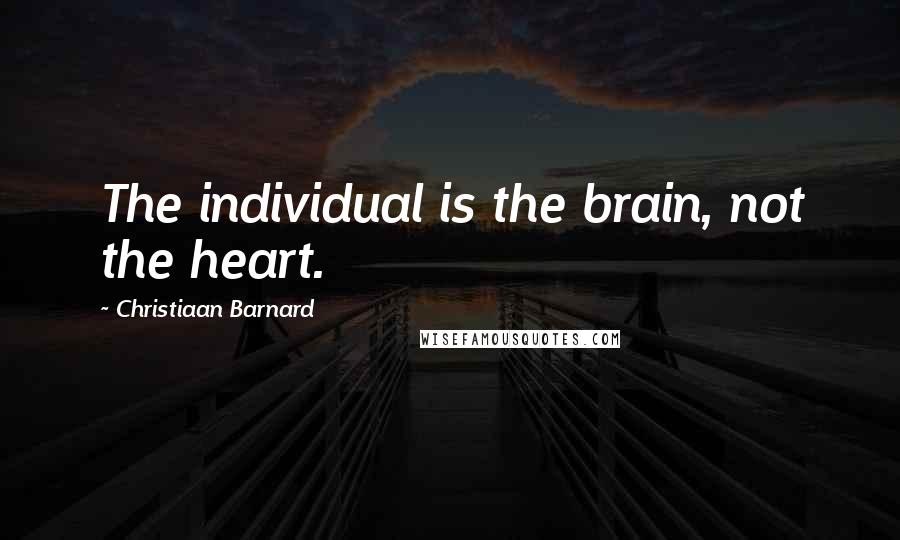 Christiaan Barnard Quotes: The individual is the brain, not the heart.