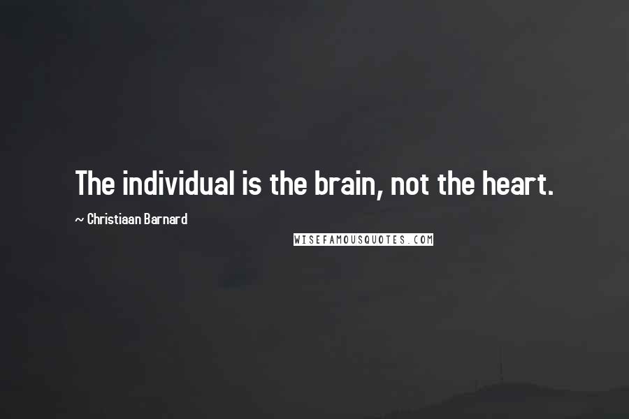 Christiaan Barnard Quotes: The individual is the brain, not the heart.