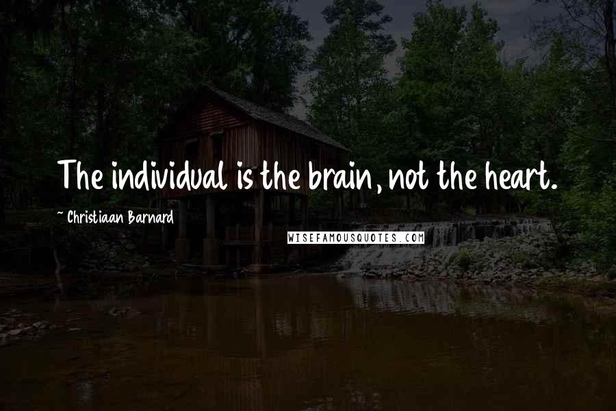 Christiaan Barnard Quotes: The individual is the brain, not the heart.