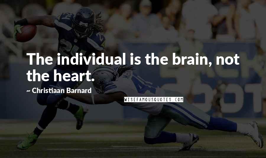 Christiaan Barnard Quotes: The individual is the brain, not the heart.