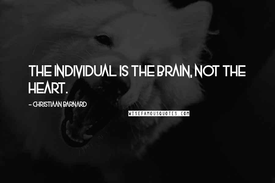 Christiaan Barnard Quotes: The individual is the brain, not the heart.