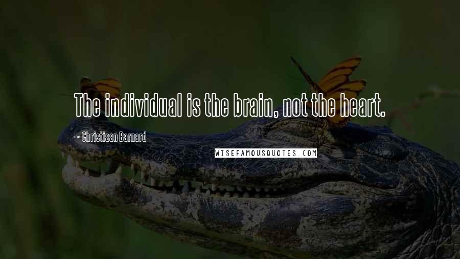 Christiaan Barnard Quotes: The individual is the brain, not the heart.