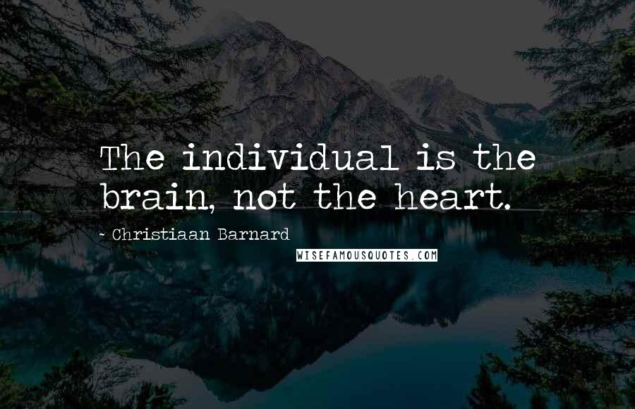 Christiaan Barnard Quotes: The individual is the brain, not the heart.