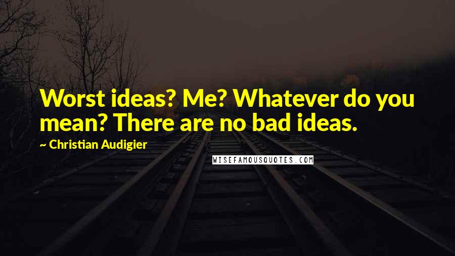 Christian Audigier Quotes: Worst ideas? Me? Whatever do you mean? There are no bad ideas.