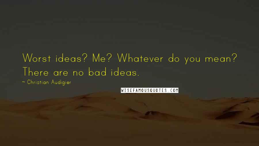 Christian Audigier Quotes: Worst ideas? Me? Whatever do you mean? There are no bad ideas.