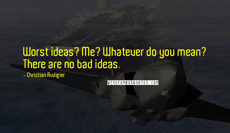 Christian Audigier Quotes: Worst ideas? Me? Whatever do you mean? There are no bad ideas.