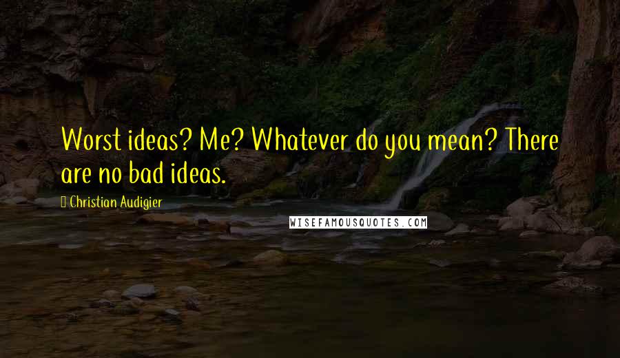 Christian Audigier Quotes: Worst ideas? Me? Whatever do you mean? There are no bad ideas.