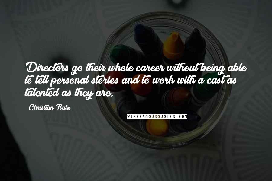 Christian Bale Quotes: Directors go their whole career without being able to tell personal stories and to work with a cast as talented as they are.