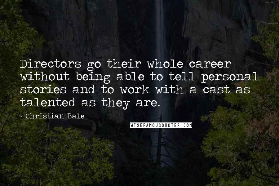 Christian Bale Quotes: Directors go their whole career without being able to tell personal stories and to work with a cast as talented as they are.