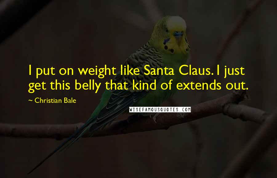 Christian Bale Quotes: I put on weight like Santa Claus. I just get this belly that kind of extends out.