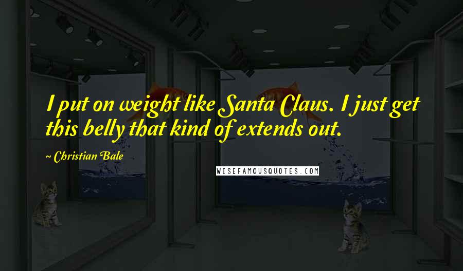 Christian Bale Quotes: I put on weight like Santa Claus. I just get this belly that kind of extends out.