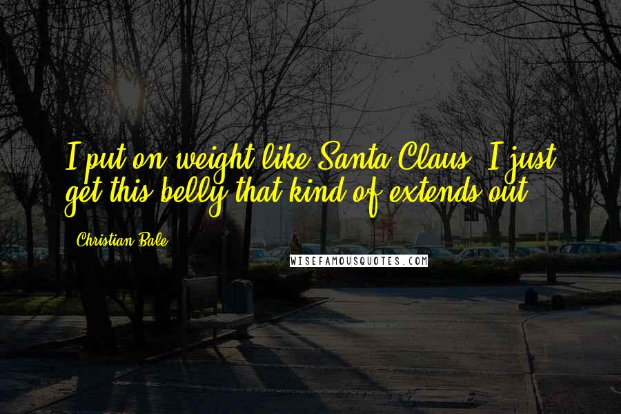 Christian Bale Quotes: I put on weight like Santa Claus. I just get this belly that kind of extends out.