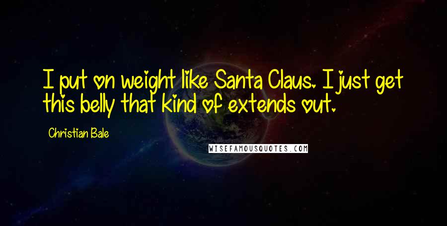 Christian Bale Quotes: I put on weight like Santa Claus. I just get this belly that kind of extends out.