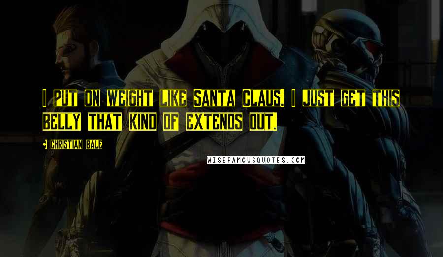 Christian Bale Quotes: I put on weight like Santa Claus. I just get this belly that kind of extends out.