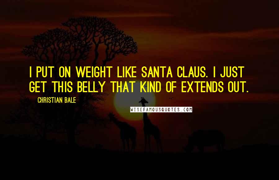 Christian Bale Quotes: I put on weight like Santa Claus. I just get this belly that kind of extends out.