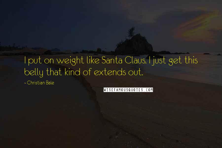 Christian Bale Quotes: I put on weight like Santa Claus. I just get this belly that kind of extends out.