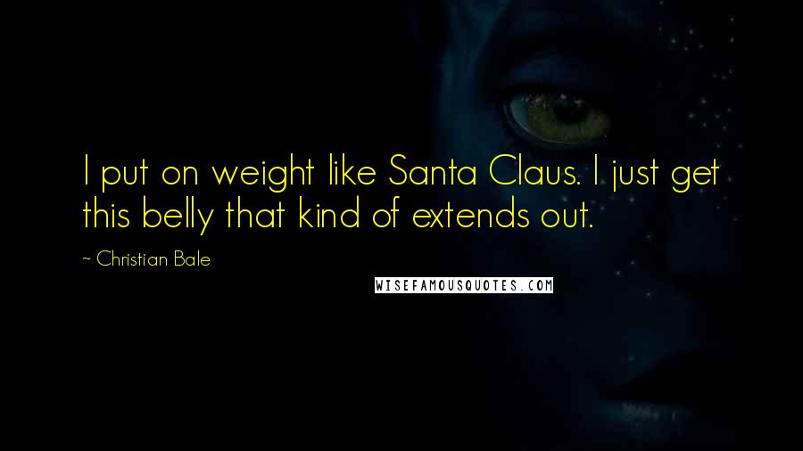 Christian Bale Quotes: I put on weight like Santa Claus. I just get this belly that kind of extends out.