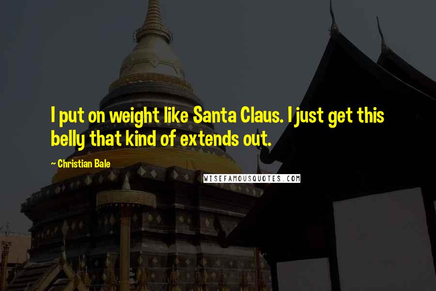 Christian Bale Quotes: I put on weight like Santa Claus. I just get this belly that kind of extends out.