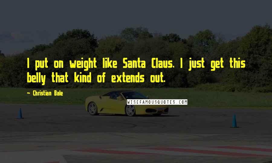 Christian Bale Quotes: I put on weight like Santa Claus. I just get this belly that kind of extends out.