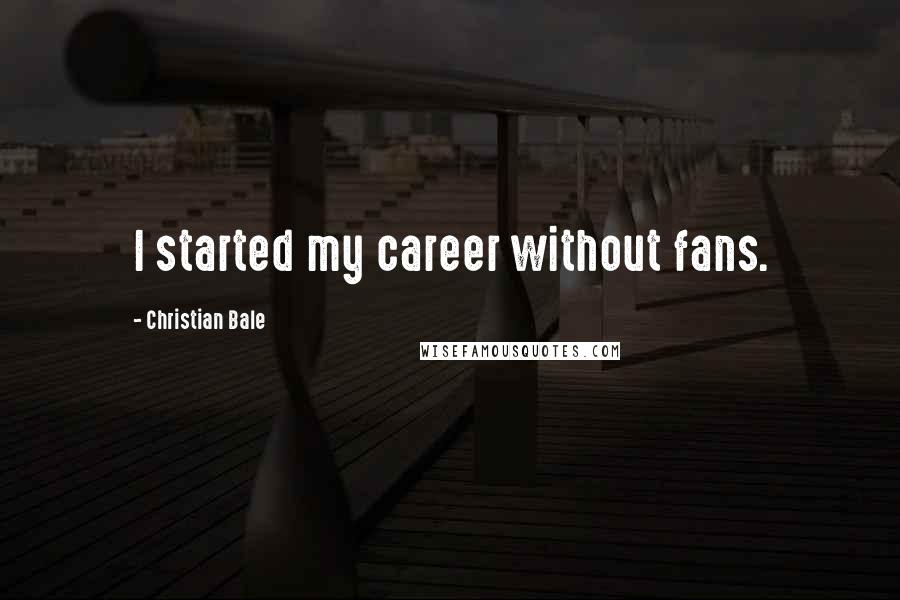 Christian Bale Quotes: I started my career without fans.