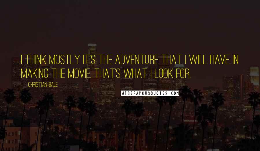 Christian Bale Quotes: I think mostly it's the adventure that I will have in making the movie. That's what I look for.