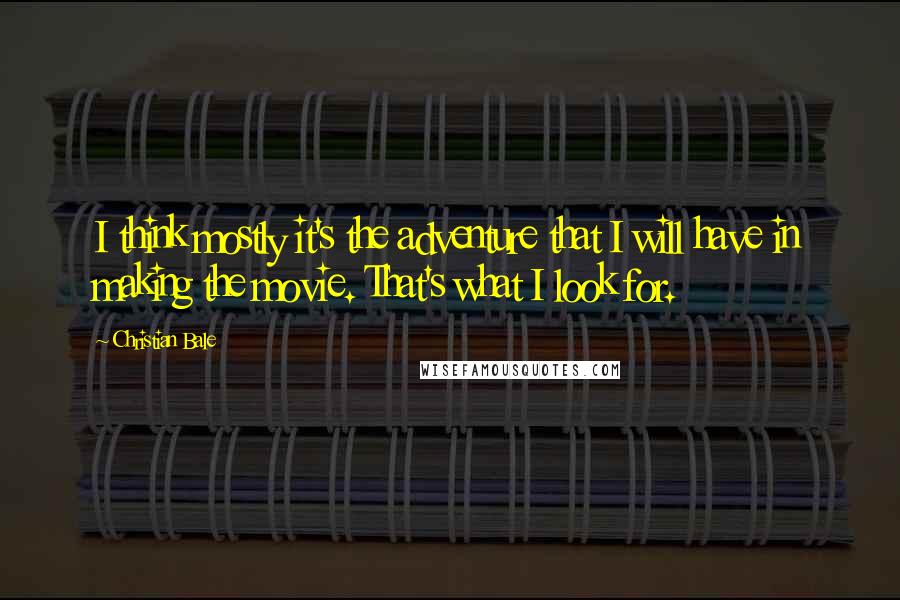 Christian Bale Quotes: I think mostly it's the adventure that I will have in making the movie. That's what I look for.