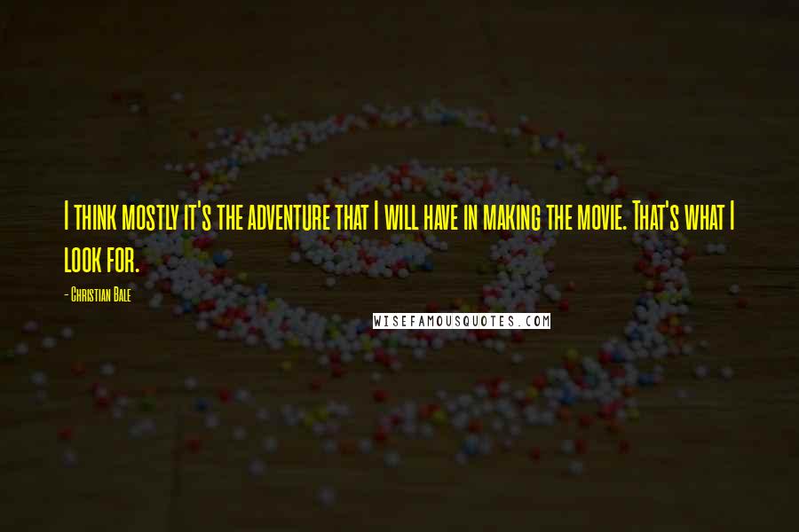 Christian Bale Quotes: I think mostly it's the adventure that I will have in making the movie. That's what I look for.