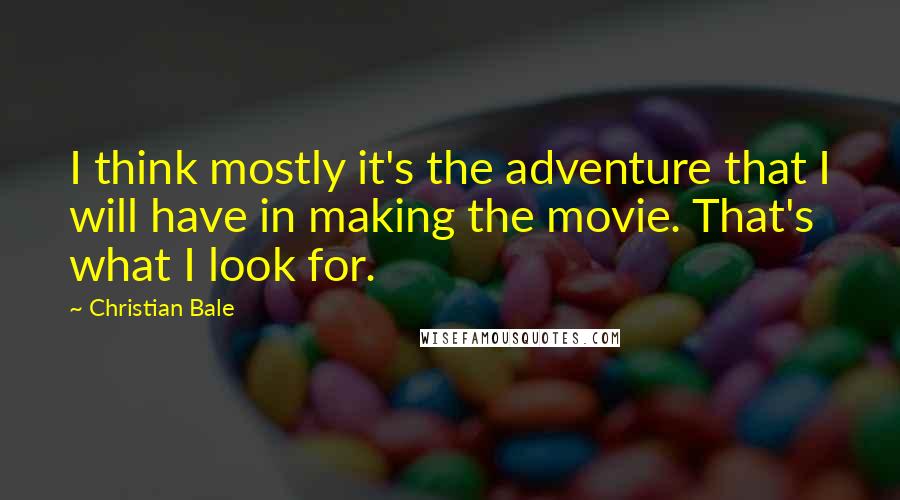 Christian Bale Quotes: I think mostly it's the adventure that I will have in making the movie. That's what I look for.