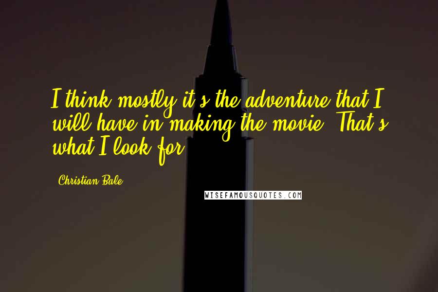 Christian Bale Quotes: I think mostly it's the adventure that I will have in making the movie. That's what I look for.