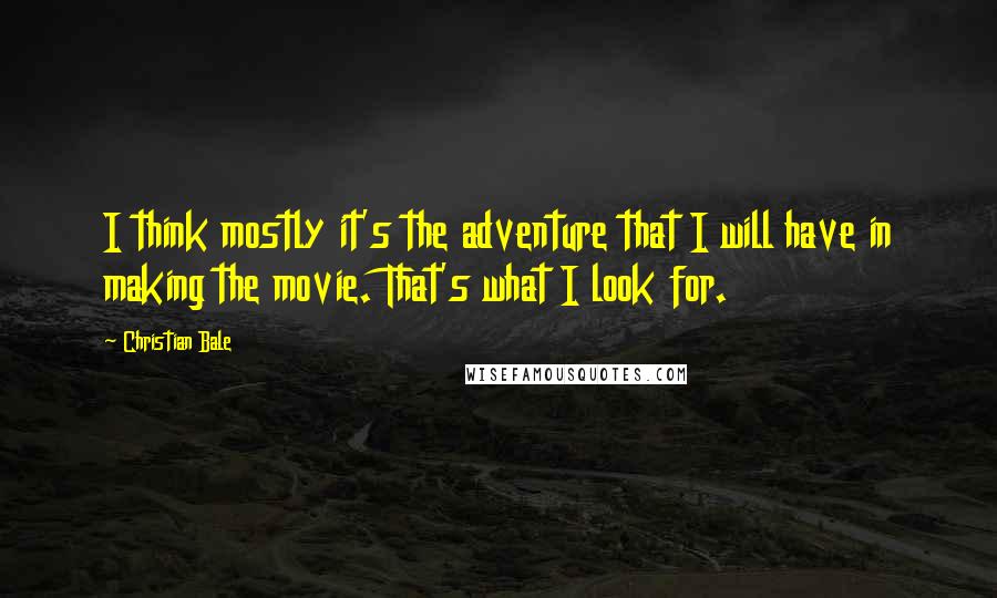 Christian Bale Quotes: I think mostly it's the adventure that I will have in making the movie. That's what I look for.