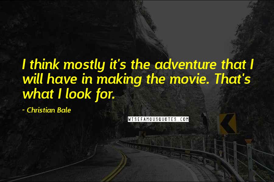 Christian Bale Quotes: I think mostly it's the adventure that I will have in making the movie. That's what I look for.