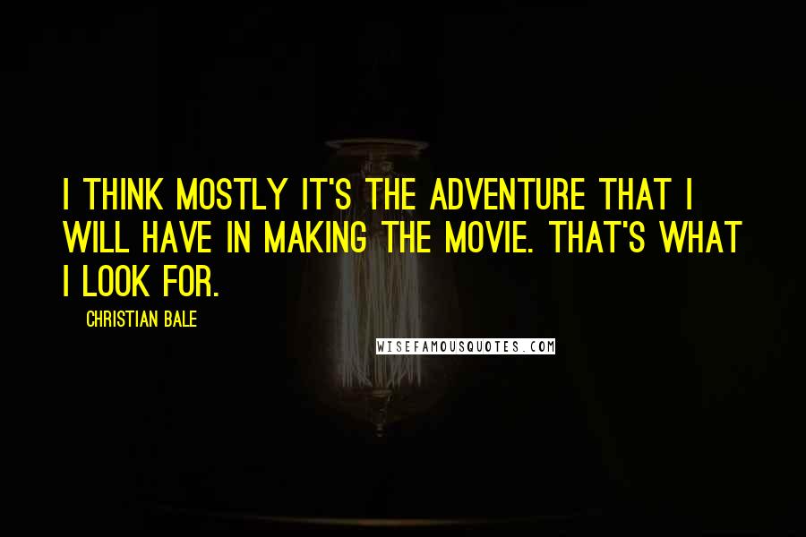 Christian Bale Quotes: I think mostly it's the adventure that I will have in making the movie. That's what I look for.