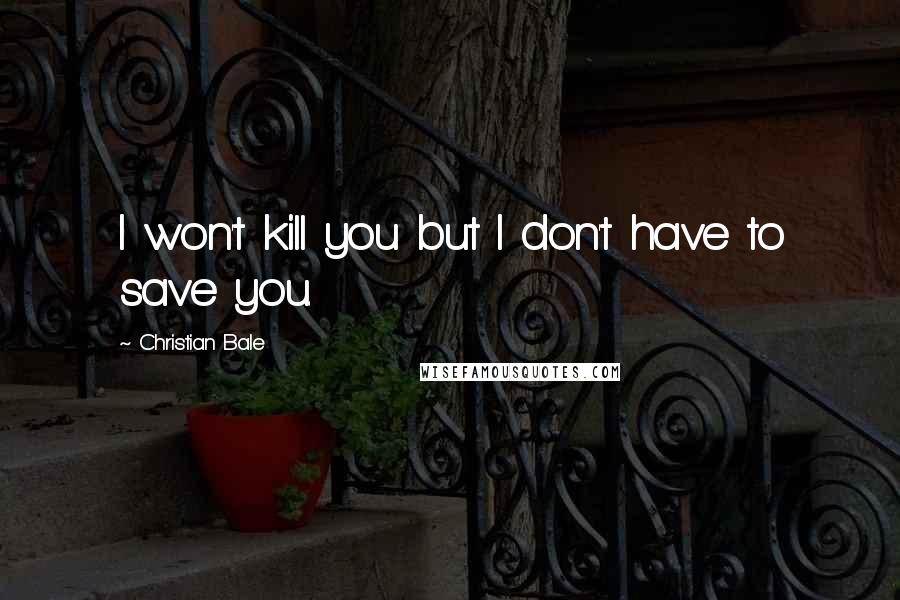 Christian Bale Quotes: I won't kill you but I don't have to save you.