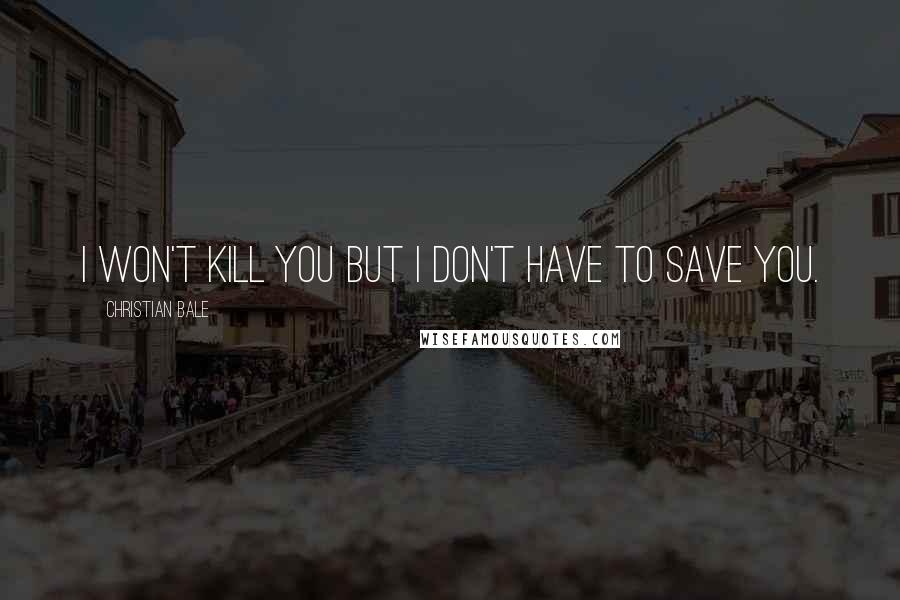 Christian Bale Quotes: I won't kill you but I don't have to save you.