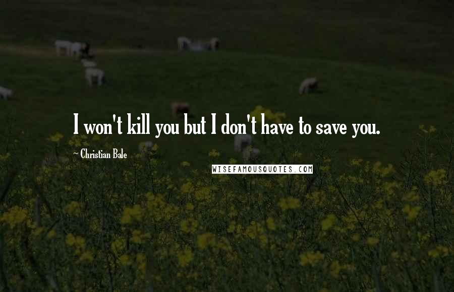 Christian Bale Quotes: I won't kill you but I don't have to save you.