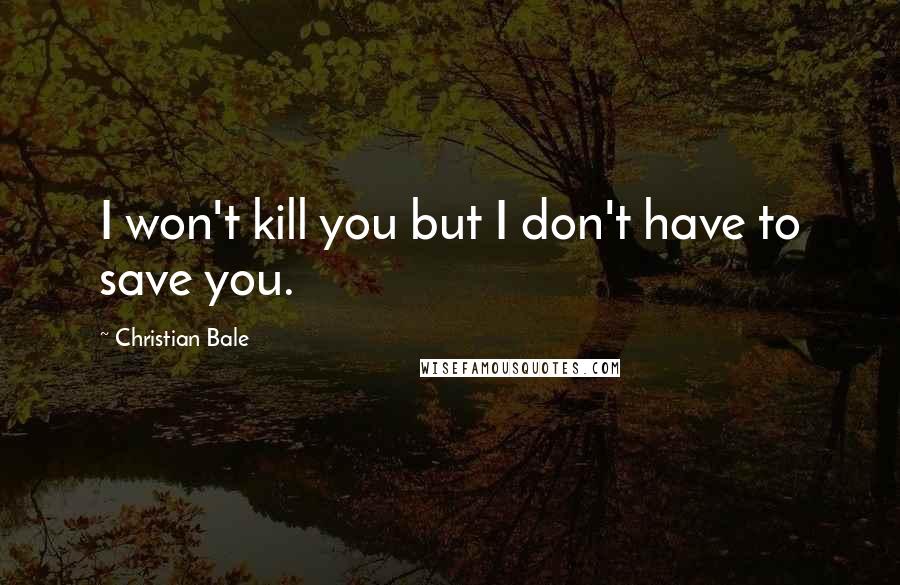 Christian Bale Quotes: I won't kill you but I don't have to save you.