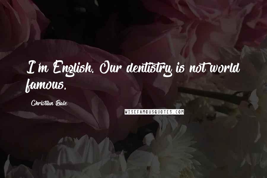 Christian Bale Quotes: I'm English. Our dentistry is not world famous.