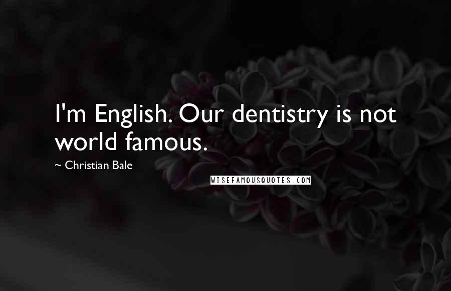 Christian Bale Quotes: I'm English. Our dentistry is not world famous.