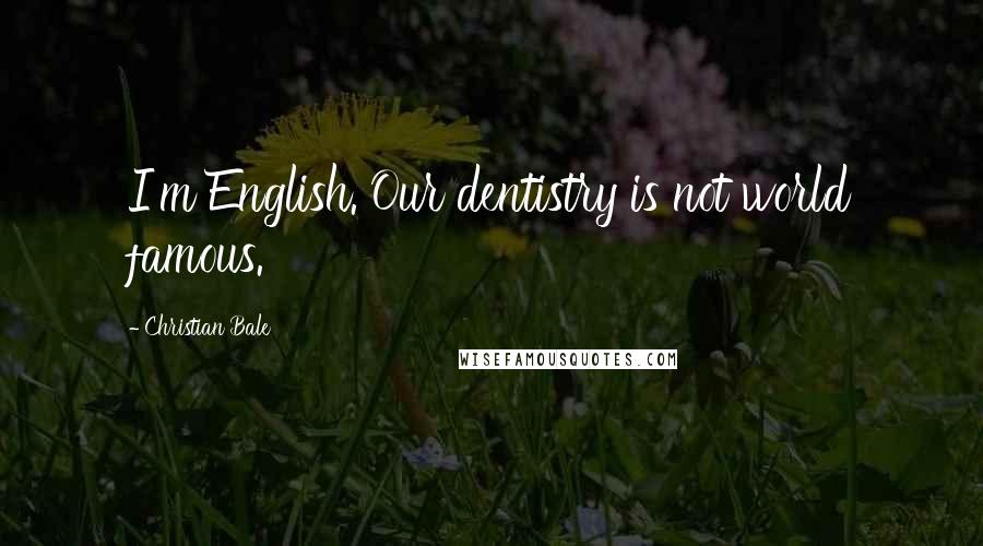 Christian Bale Quotes: I'm English. Our dentistry is not world famous.