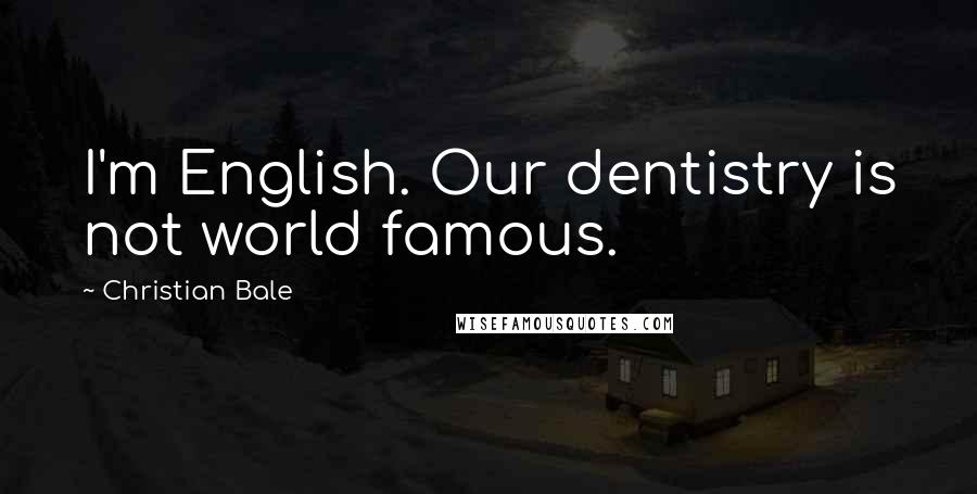 Christian Bale Quotes: I'm English. Our dentistry is not world famous.