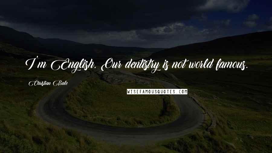 Christian Bale Quotes: I'm English. Our dentistry is not world famous.