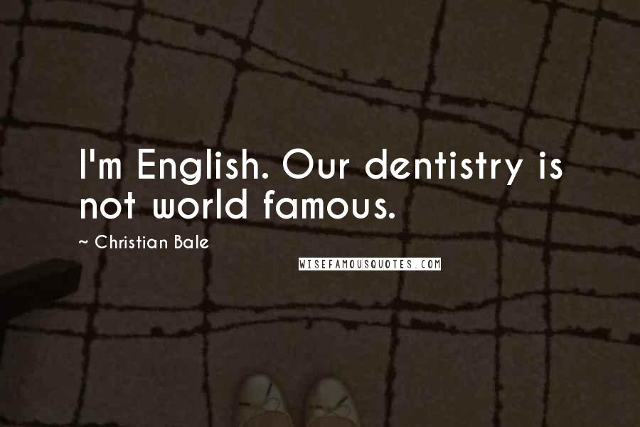 Christian Bale Quotes: I'm English. Our dentistry is not world famous.