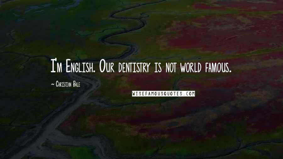 Christian Bale Quotes: I'm English. Our dentistry is not world famous.