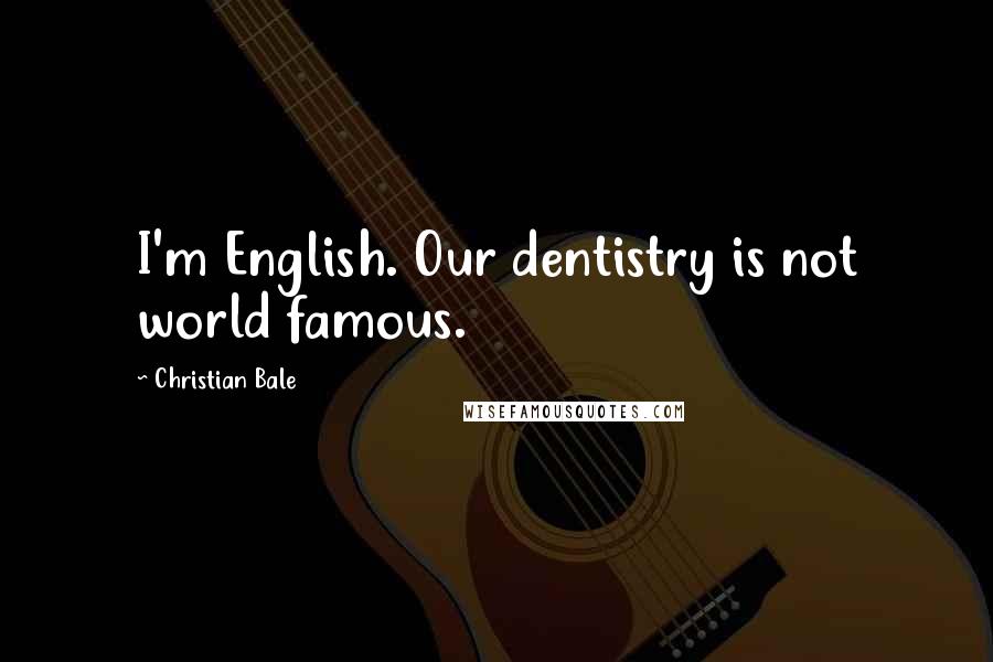 Christian Bale Quotes: I'm English. Our dentistry is not world famous.