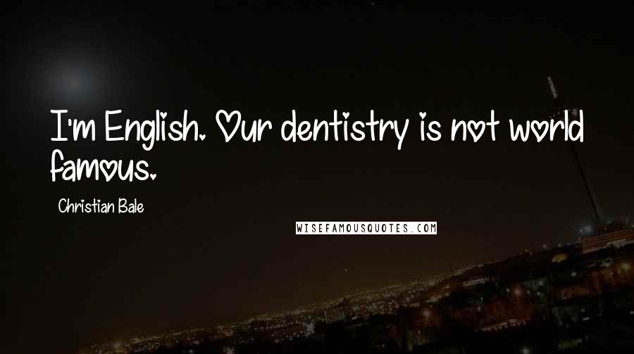 Christian Bale Quotes: I'm English. Our dentistry is not world famous.